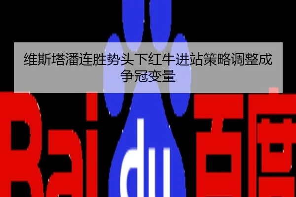 维斯塔潘连胜势头下红牛进站策略调整成争冠变量